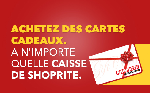 ACHETEZ DES CARTES CADEAUX. A N'IMPORTE QUELLE CAISSE DE SHOPRITE. ACHETEZ DES CARTES CADEAUX. A N'IMPORTE QUELLE CAISSE DE SHOPRITE.