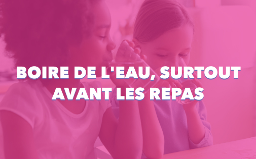 BOIRE DE L'EAU, SURTOUT AVANT LES REPAS BOIRE DE L'EAU, SURTOUT AVANT LES REPAS