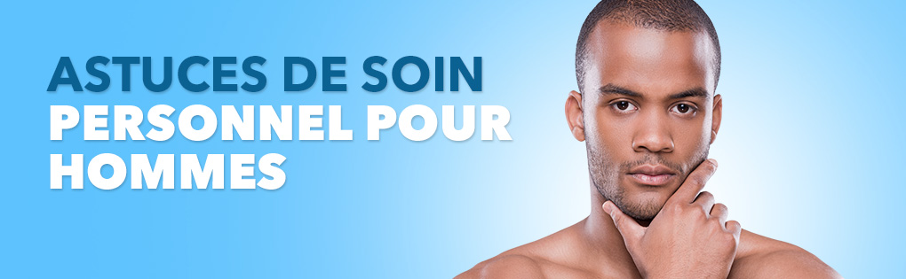 ASTUCES DE SOIN PERSONNEL POUR HOMMES ASTUCES DE SOIN PERSONNEL POUR HOMMES